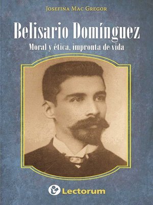 cover image of Belisario Dominguez. Moral y etica, impronta de vida.